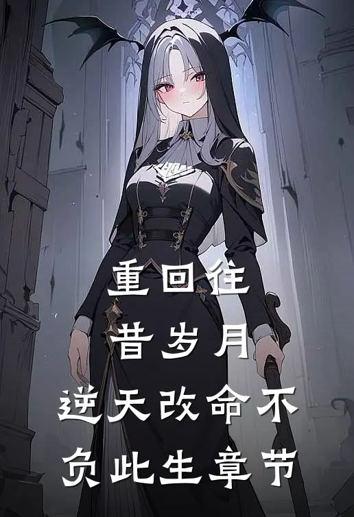 重回往昔岁月，逆天改命不负此生章节