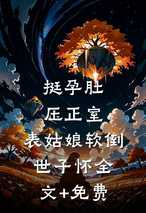 挺孕肚压正室，表姑娘软倒世子怀全文+免费
