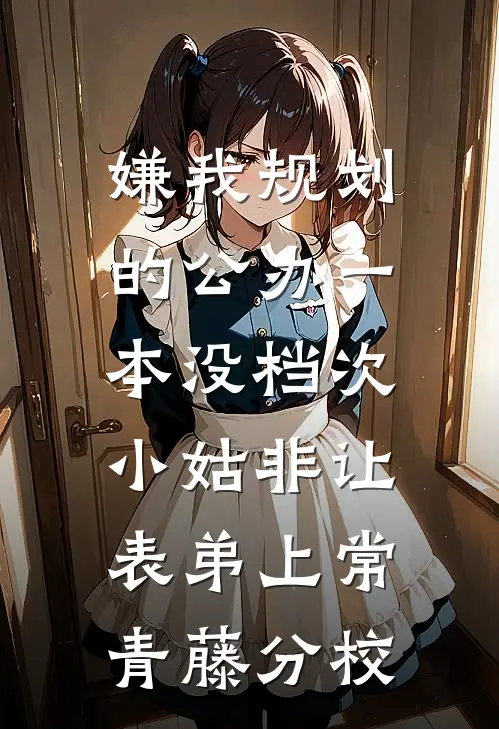 嫌我规划的公办一本没档次，小姑非让表弟上常青藤分校
