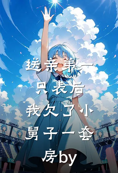 送亲弟一只表后，我欠了小舅子一套房by