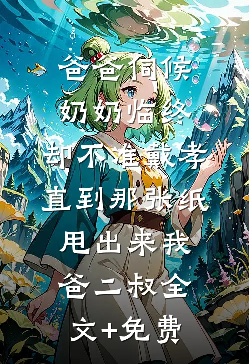 爸爸伺候奶奶临终，却不准戴孝，直到那张纸甩出来我爸二叔全文+免费