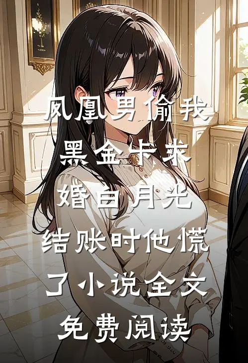 凤凰男偷我黑金卡求婚白月光，结账时他慌了小说全文免费阅读