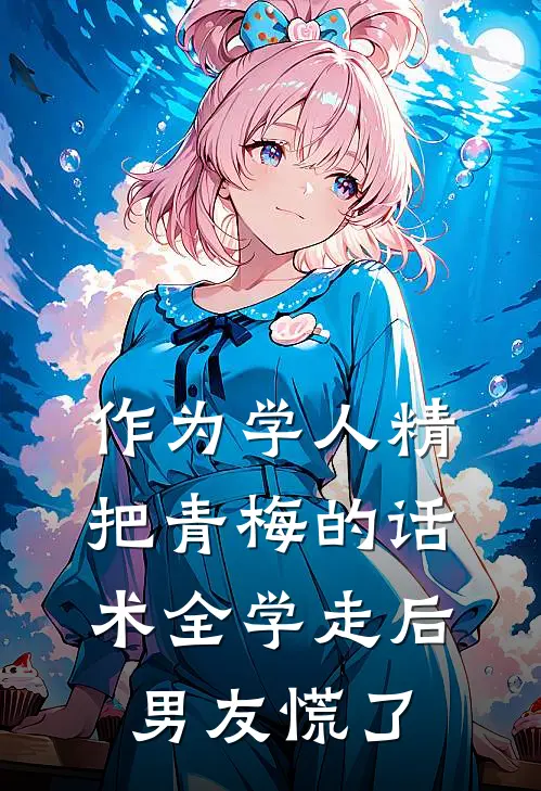 作为学人精，把青梅的话术全学走后，男友慌了