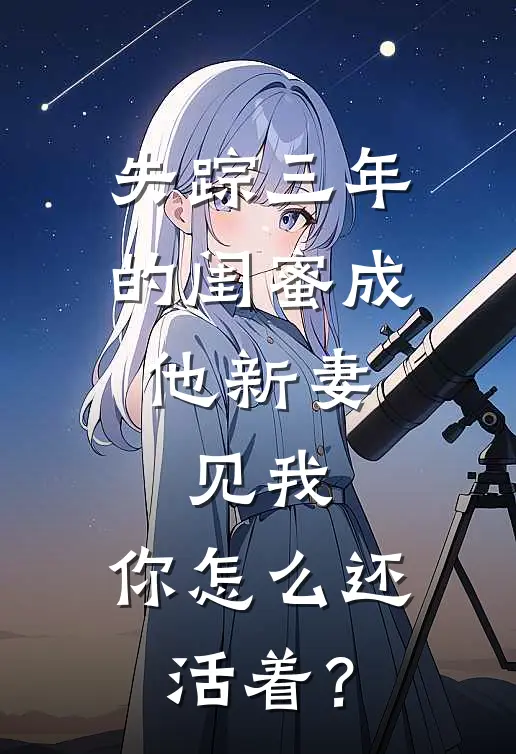 失踪三年的闺蜜成他新妻，见我，你怎么还活着？