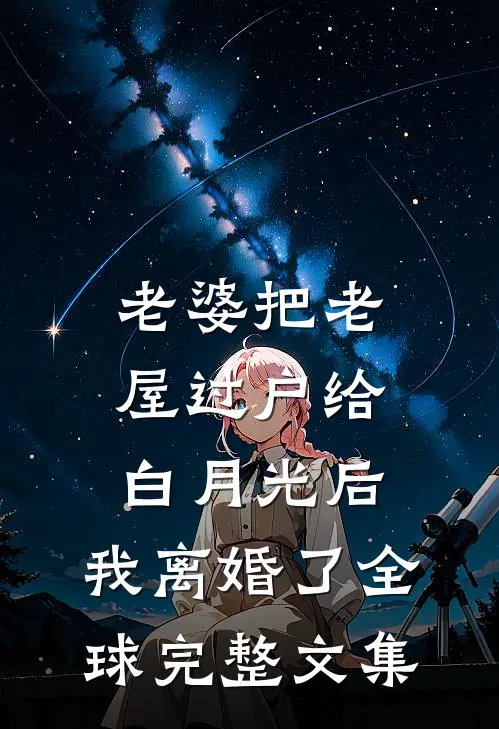 老婆把老屋过户给白月光后，我离婚了全球完整文集