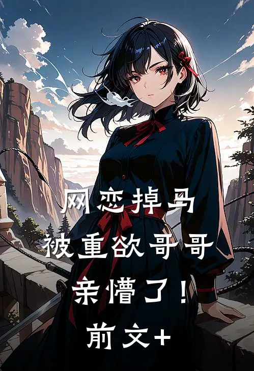 网恋掉马，被重欲哥哥亲懵了！前文+