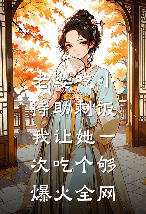 老婆吃小特助剩饭，我让她一次吃个够爆火全网