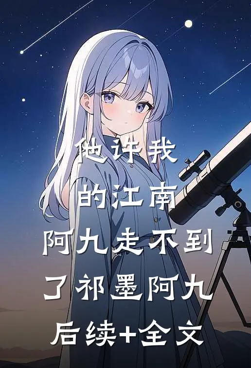 他许我的江南，阿九走不到了祁墨阿九后续+全文