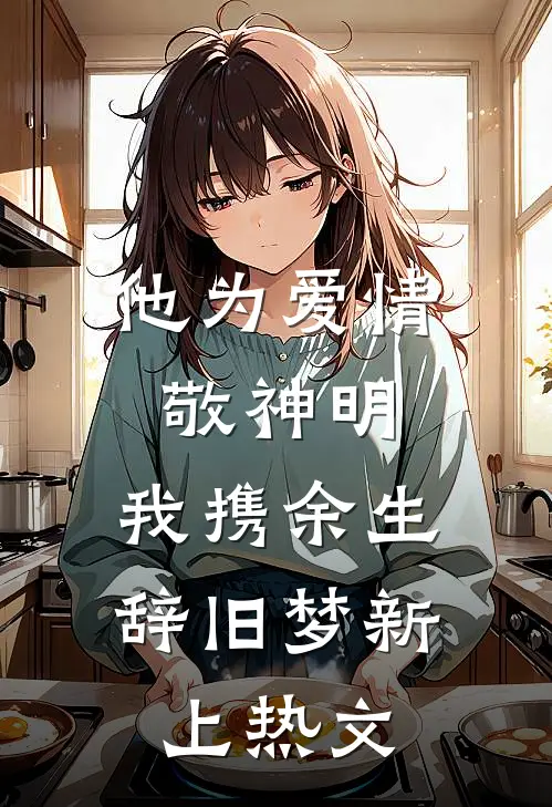 他为爱情敬神明，我携余生辞旧梦新上热文