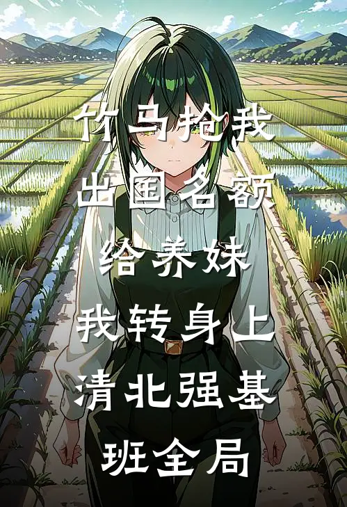 竹马抢我出国名额给养妹，我转身上清北强基班全局