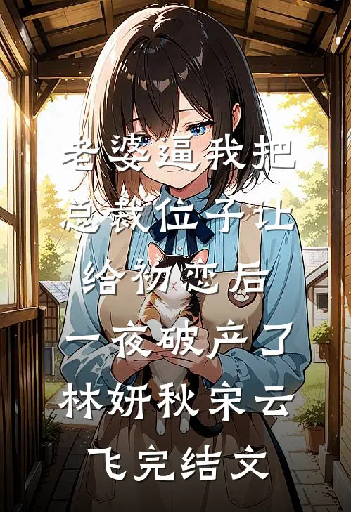 老婆逼我把总裁位子让给初恋后，一夜破产了林妍秋宋云飞完结文