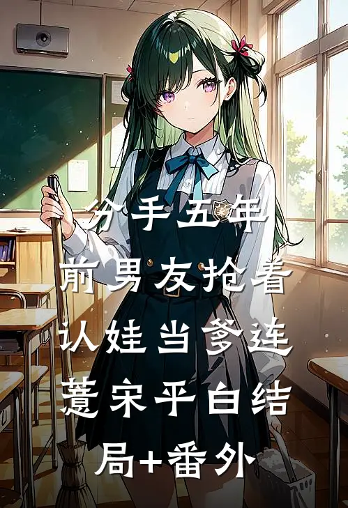 分手五年，前男友抢着认娃当爹连薏宋平白结局+番外