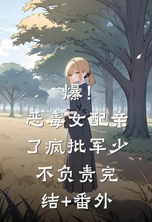 爆！恶毒女配亲了疯批军少不负责完结+番外