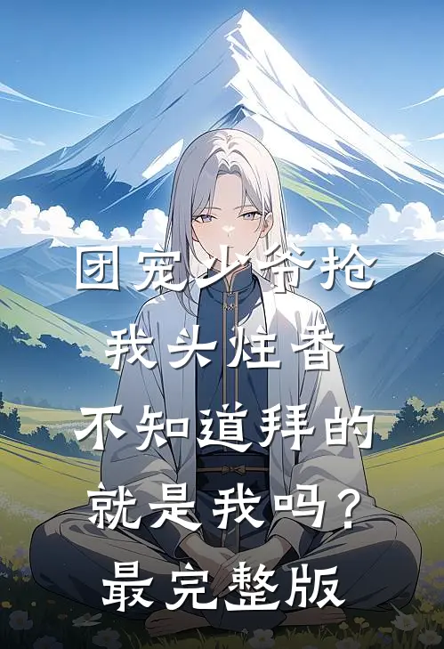 团宠少爷抢我头炷香，不知道拜的就是我吗？最完整版