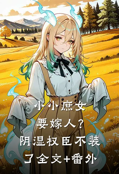 小小庶女要嫁人？阴湿权臣不装了全文+番外