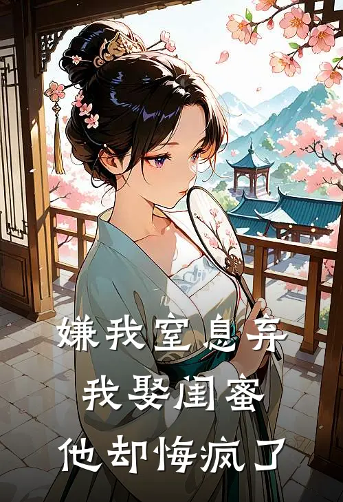 嫌我窒息弃我娶闺蜜，他却悔疯了