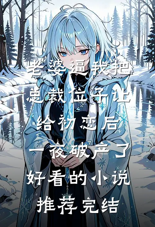 老婆逼我把总裁位子让给初恋后，一夜破产了好看的小说推荐完结