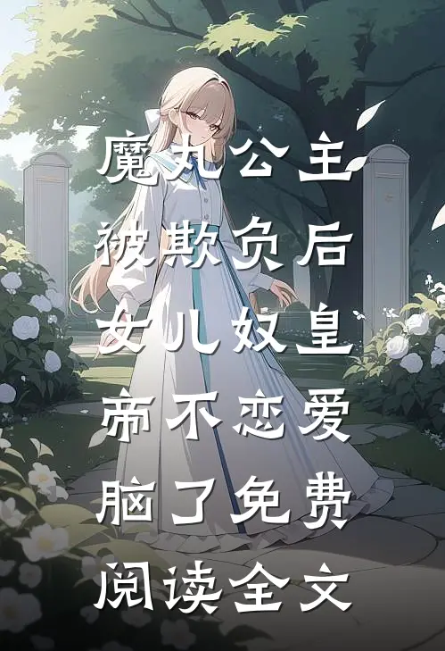魔丸公主被欺负后，女儿奴皇帝不恋爱脑了免费阅读全文