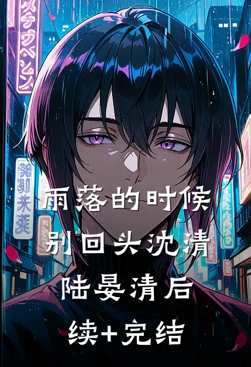 雨落的时候别回头沈清陆晏清后续+完结