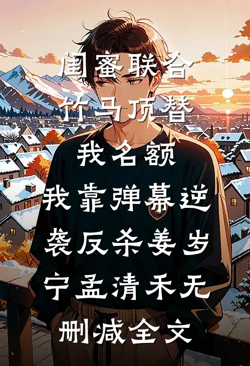 闺蜜联合竹马顶替我名额，我靠弹幕逆袭反杀姜岁宁孟清禾无删减全文