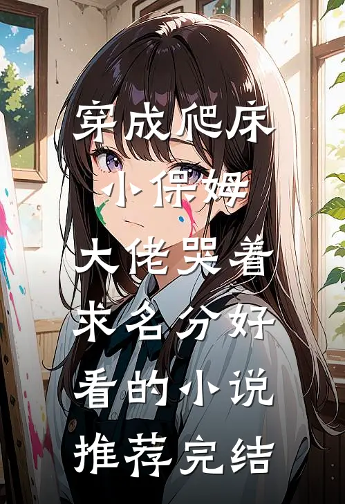 穿成爬床小保姆，大佬哭着求名分好看的小说推荐完结