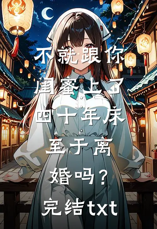 不就跟你闺蜜上了四十年床，至于离婚吗？完结txt