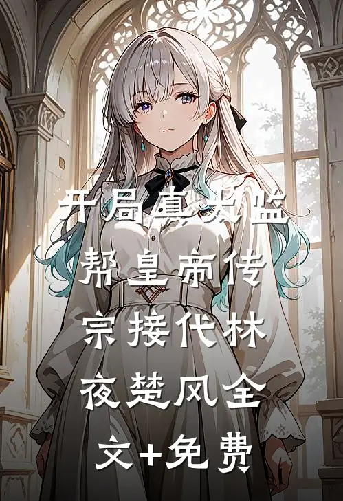 开局真太监，帮皇帝传宗接代林夜楚风全文+免费
