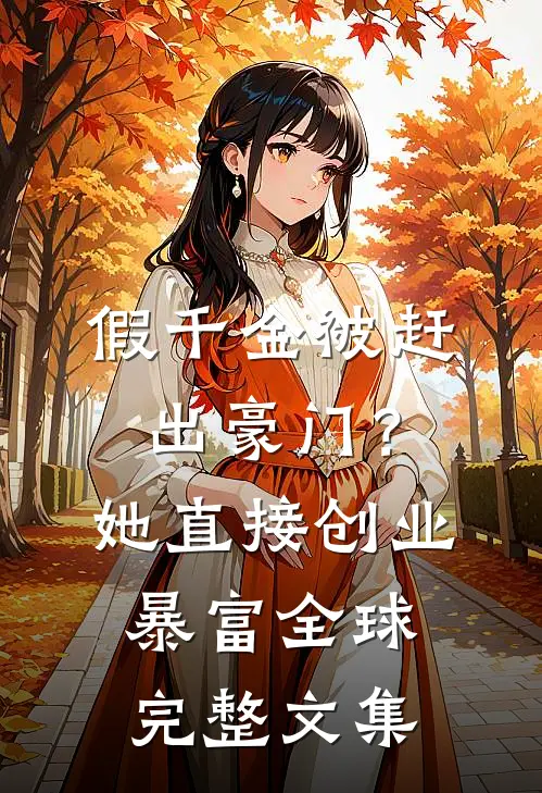 假千金被赶出豪门？她直接创业暴富全球完整文集