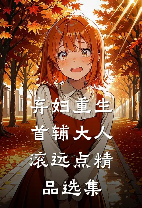 弃妇重生：首辅大人滚远点精品选集