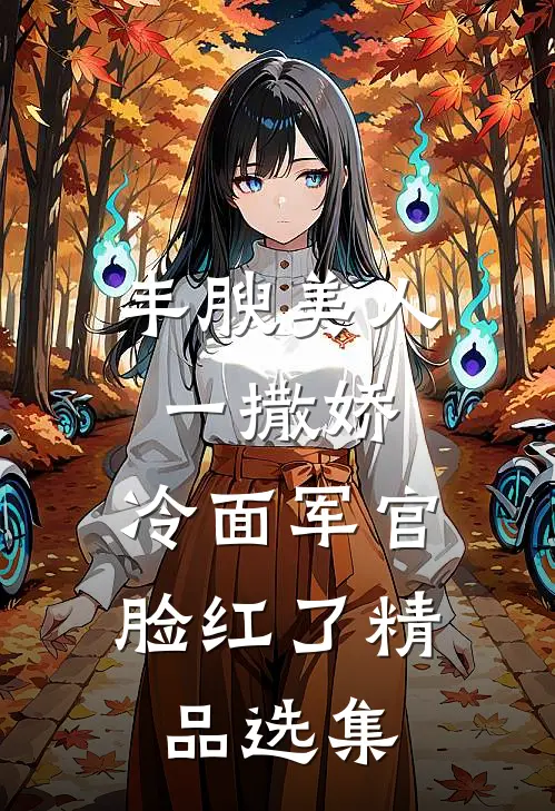 丰腴美人一撒娇，冷面军官脸红了精品选集