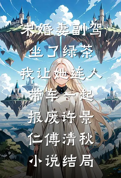 未婚妻副驾坐了绿茶，我让她连人带车一起报废许景仁傅清秋小说结局
