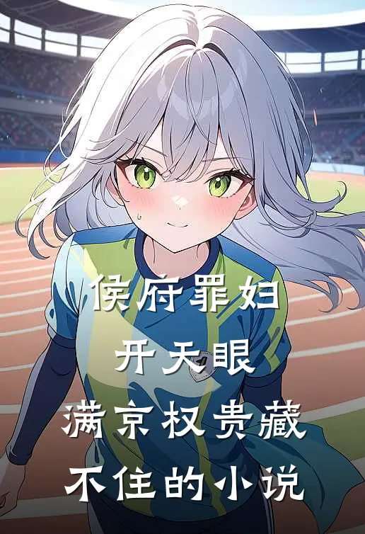 侯府罪妇开天眼，满京权贵藏不住的小说