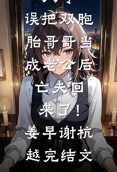八零：误把双胞胎哥哥当成老公后，亡夫回来了！姜早谢杭越完结文