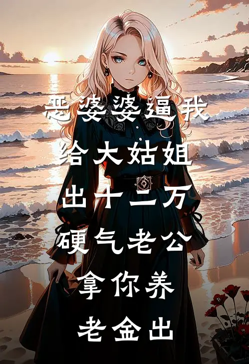 恶婆婆逼我给大姑姐出十二万，硬气老公：拿你养老金出