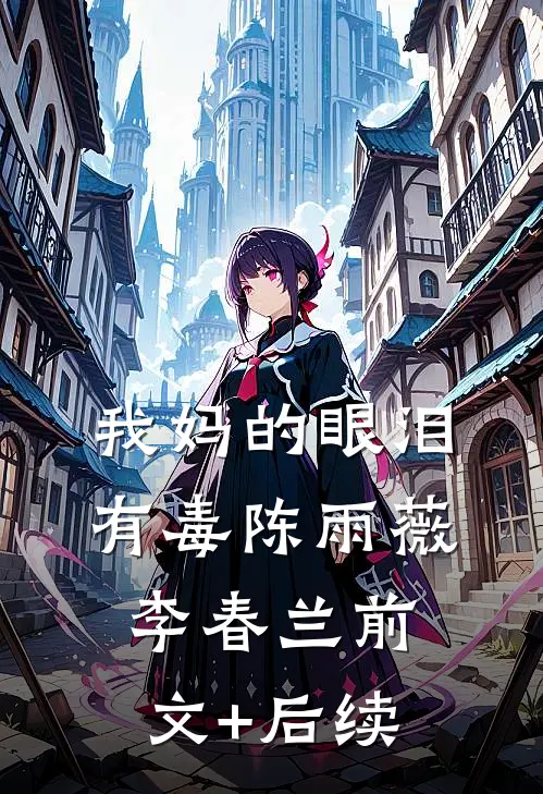 我妈的眼泪有毒陈雨薇李春兰前文+后续
