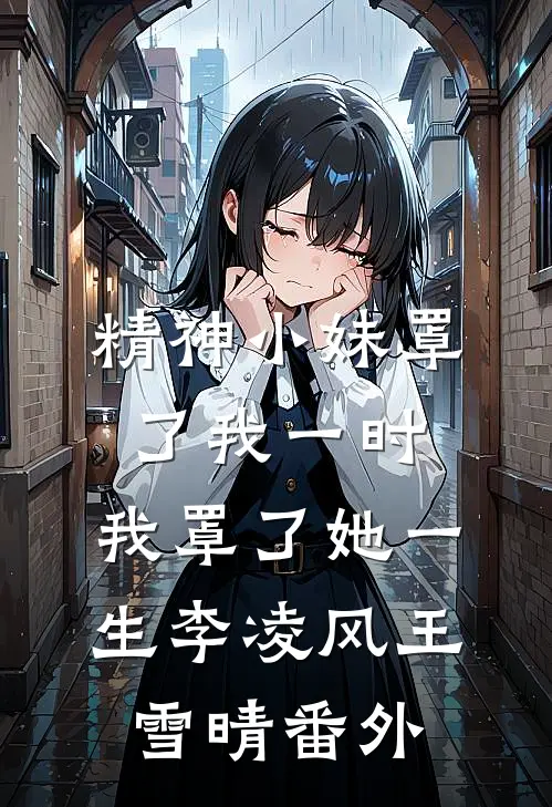 精神小妹罩了我一时，我罩了她一生李凌风王雪晴番外