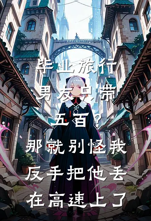 毕业旅行男友只带五百？那就别怪我反手把他丢在高速上了