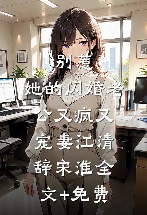 别惹，她的闪婚老公又疯又宠妻江清辞宋淮全文+免费