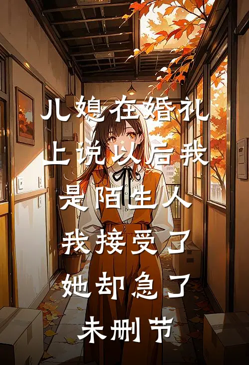 儿媳在婚礼上说以后我是陌生人，我接受了她却急了未删节