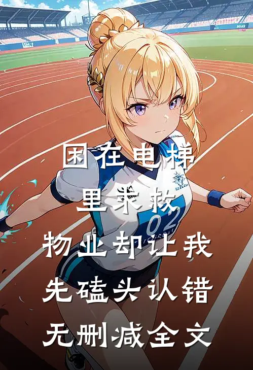 困在电梯里求救，物业却让我先磕头认错无删减全文