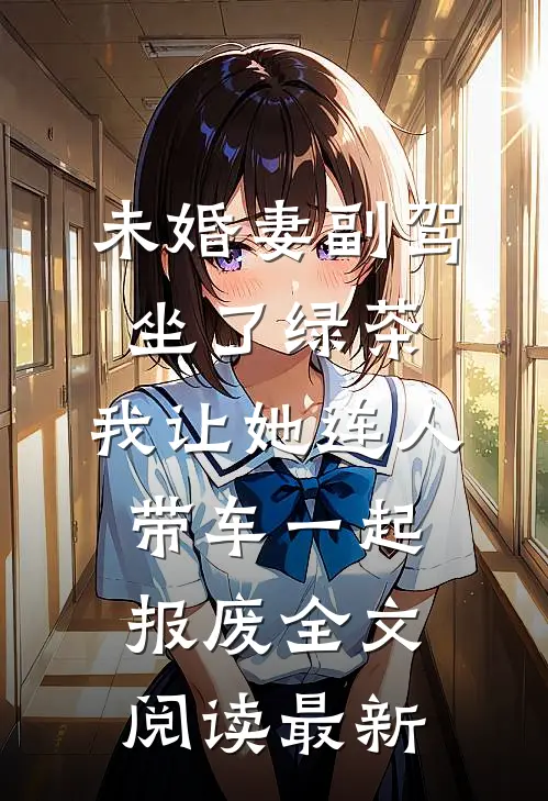 未婚妻副驾坐了绿茶，我让她连人带车一起报废全文阅读最新