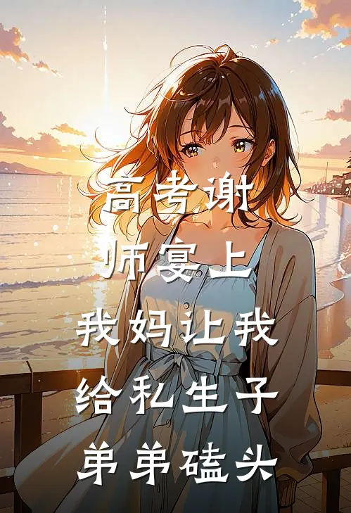 高考谢师宴上，我妈让我给私生子弟弟磕头