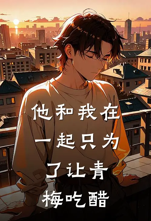 他和我在一起只为了让青梅吃醋