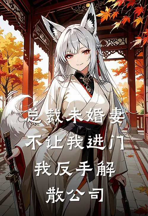 总裁未婚妻不让我进门，我反手解散公司