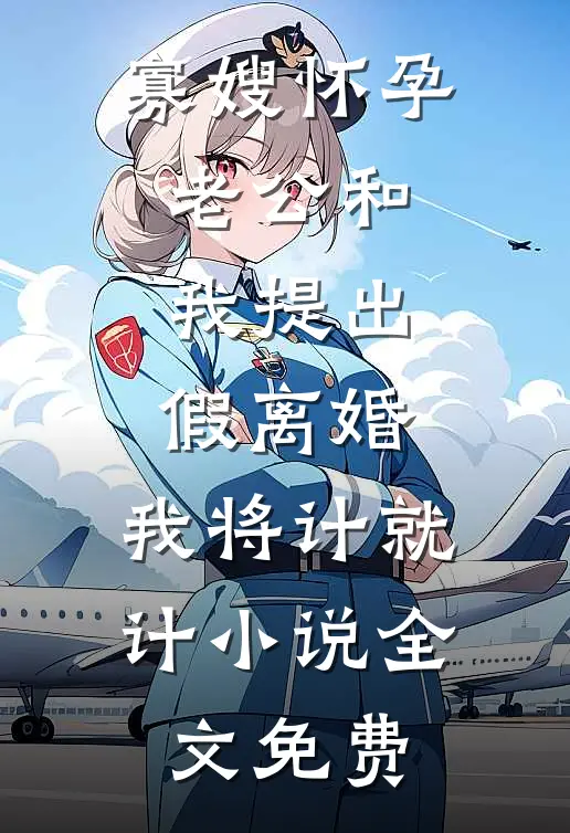 寡嫂怀孕老公和我提出假离婚，我将计就计小说全文免费