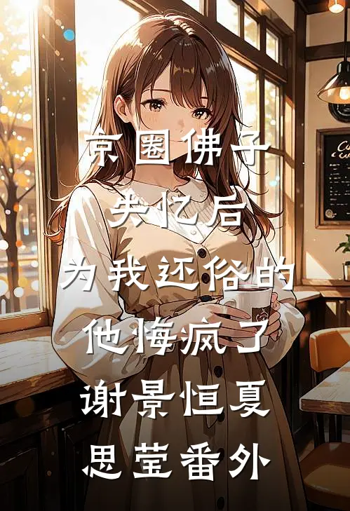 京圈佛子失忆后，为我还俗的他悔疯了谢景恒夏思莹番外