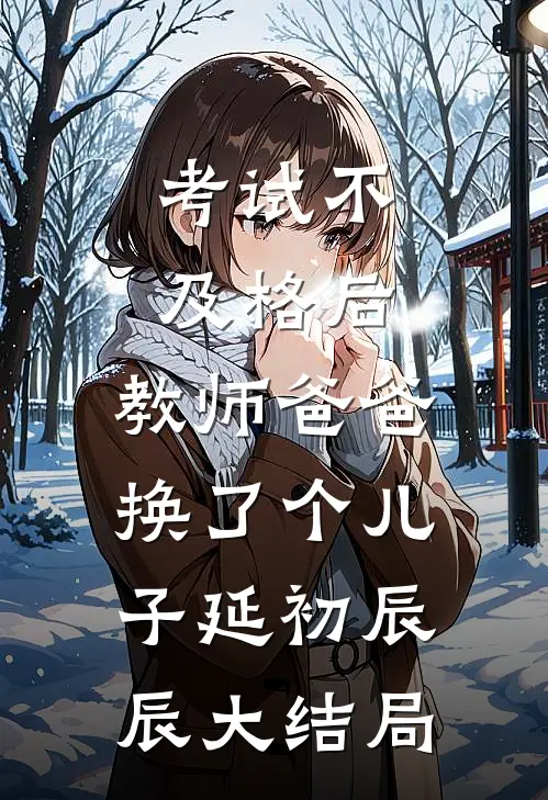 考试不及格后，教师爸爸换了个儿子延初辰辰大结局