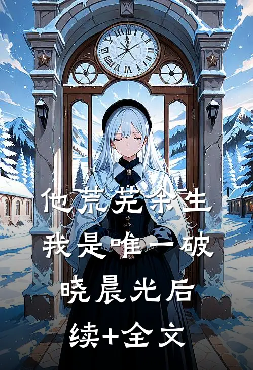 他荒芜余生，我是唯一破晓晨光后续+全文