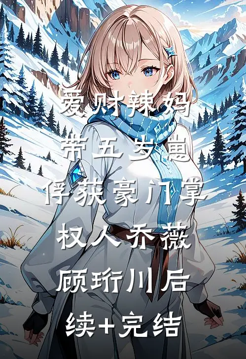 爱财辣妈带五岁崽，俘获豪门掌权人乔薇顾珩川后续+完结
