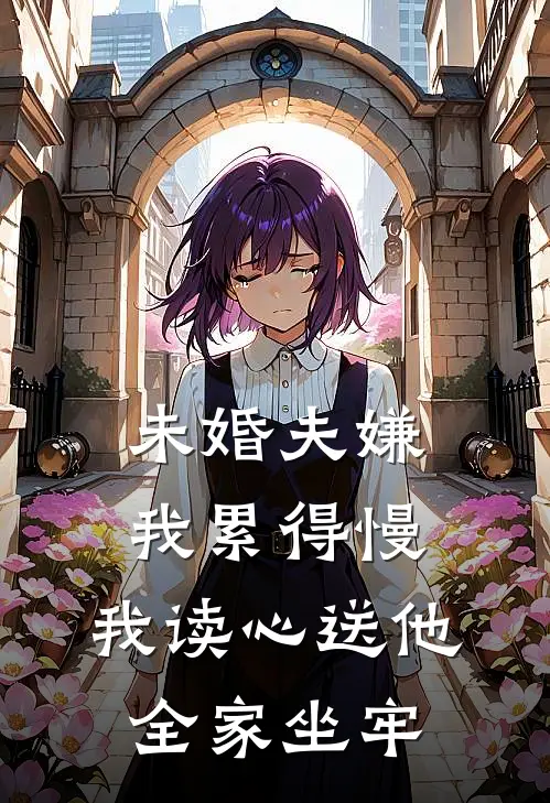 未婚夫嫌我累得慢，我读心送他全家坐牢